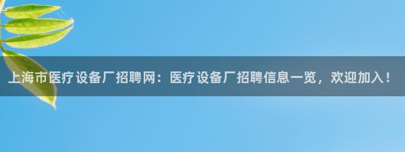 <h1>乐虎国际官网唯一入口赛富乐斯</h1>上海市医疗设备厂招聘网：医疗设备厂